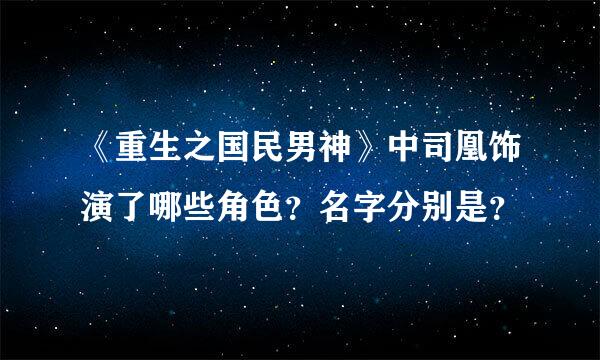 《重生之国民男神》中司凰饰演了哪些角色？名字分别是？