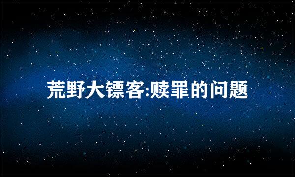 荒野大镖客:赎罪的问题