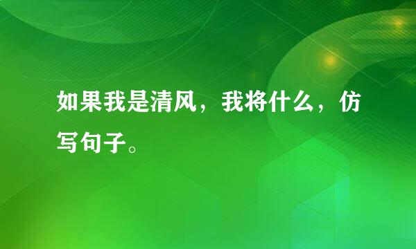 如果我是清风，我将什么，仿写句子。