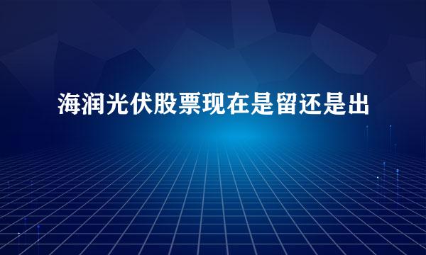 海润光伏股票现在是留还是出