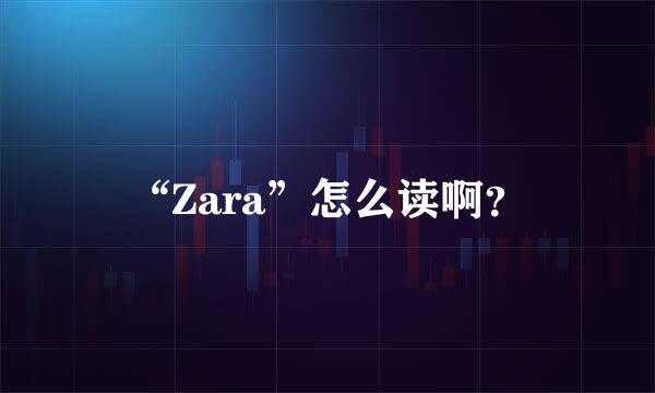 “Zara”怎么读啊？