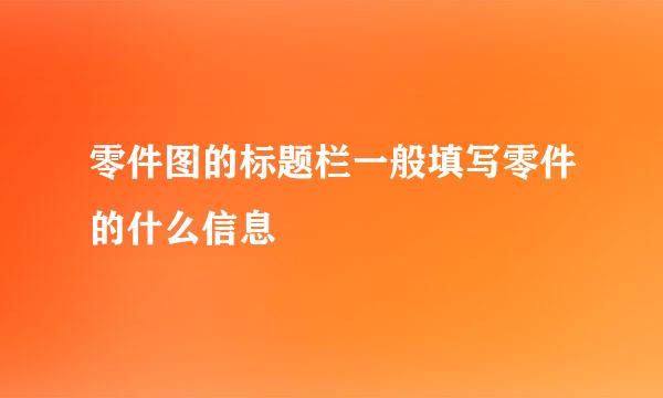 零件图的标题栏一般填写零件的什么信息