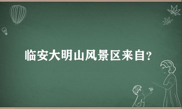 临安大明山风景区来自？