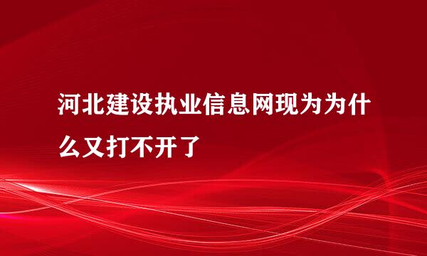 河北建设执业信息网现为为什么又打不开了