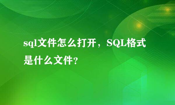 sql文件怎么打开，SQL格式是什么文件？