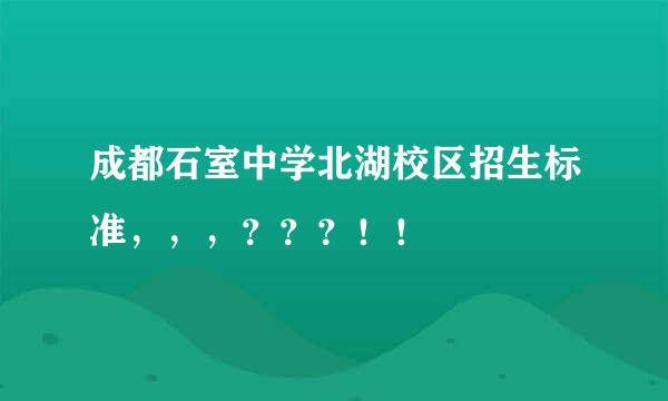 成都石室中学北湖校区招生标准，，，？？？！！