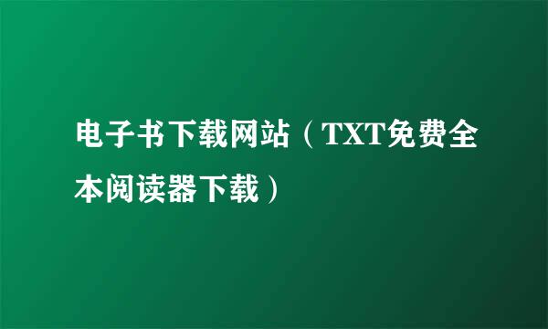 电子书下载网站（TXT免费全本阅读器下载）