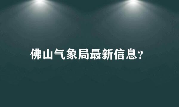 佛山气象局最新信息？