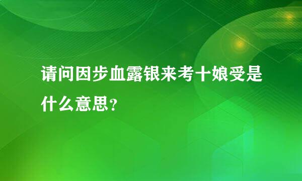 请问因步血露银来考十娘受是什么意思？