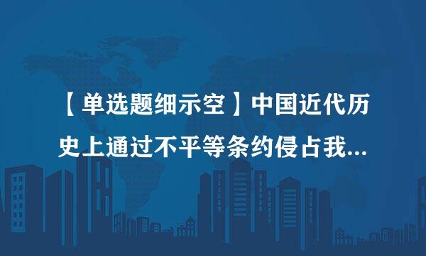 【单选题细示空】中国近代历史上通过不平等条约侵占我国领土最多的国家是()