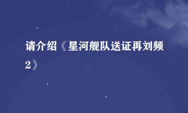 请介绍《星河舰队送证再刘频2》