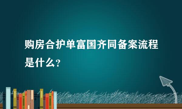 购房合护单富国齐同备案流程是什么？