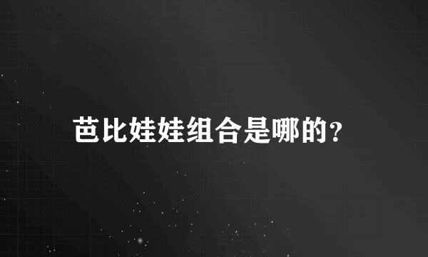 芭比娃娃组合是哪的？