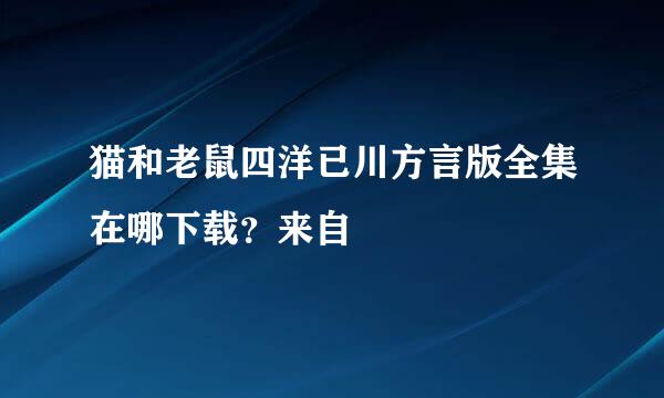 猫和老鼠四洋已川方言版全集在哪下载？来自