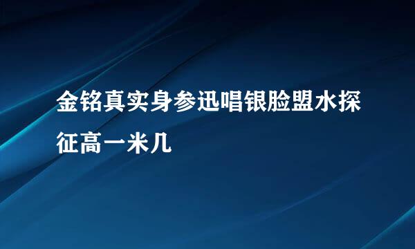 金铭真实身参迅唱银脸盟水探征高一米几