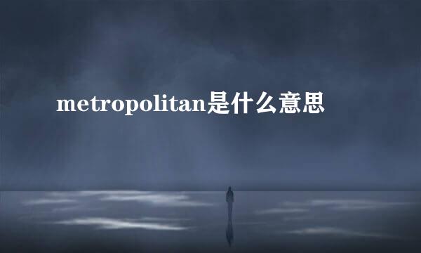 metropolitan是什么意思