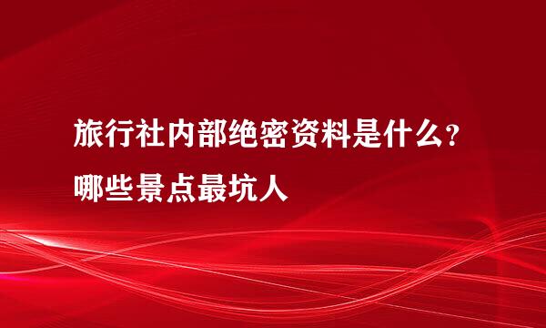 旅行社内部绝密资料是什么？哪些景点最坑人