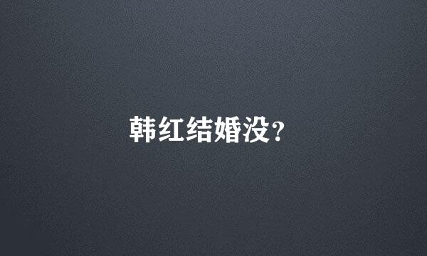 韩红结婚没？