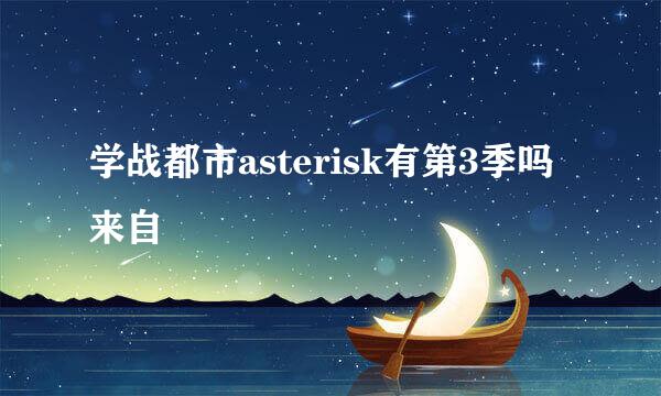 学战都市asterisk有第3季吗来自