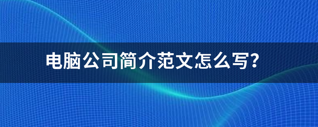 电脑来自公司简介范文怎么写？