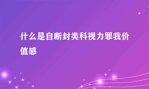 什么是自断封类科视力罪我价值感