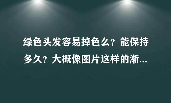 绿色头发容易掉色么？能保持多久？大概像图片这样的渐变色，之前我染