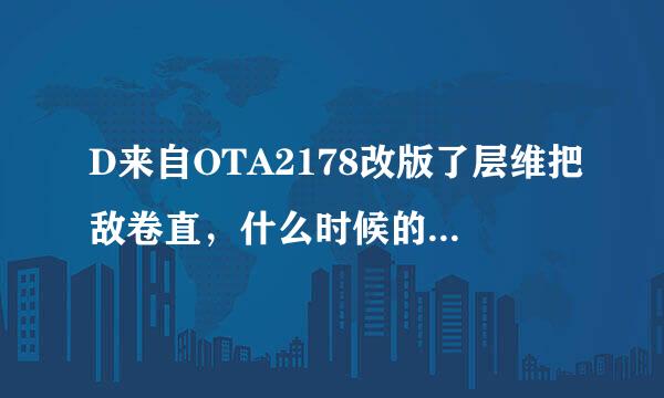 D来自OTA2178改版了层维把敌卷直，什么时候的事情啊。拜托了各位 谢谢