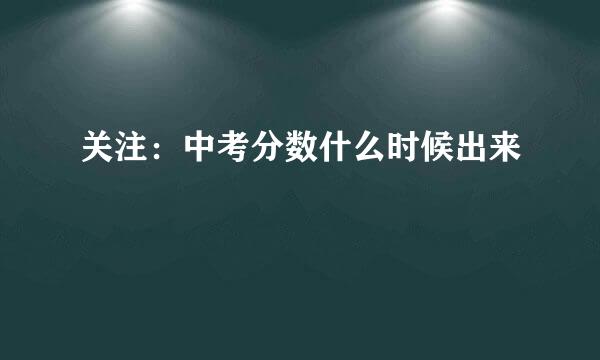 关注：中考分数什么时候出来