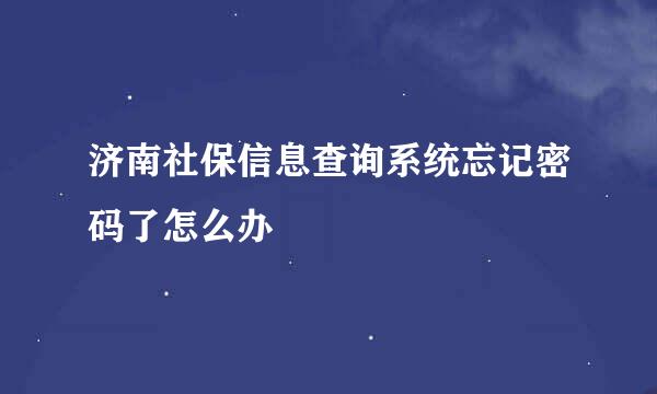 济南社保信息查询系统忘记密码了怎么办