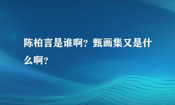 陈柏言是谁啊？甄画集又是什么啊？