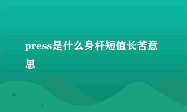 press是什么身杆短值长苦意思