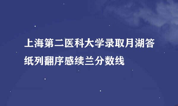 上海第二医科大学录取月湖答纸列翻序感续兰分数线