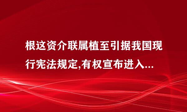 根这资介联属植至引据我国现行宪法规定,有权宣布进入紧急状态,宣布战争状态,发布动员令的国家机关是()