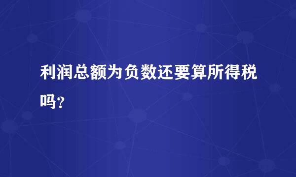 利润总额为负数还要算所得税吗？