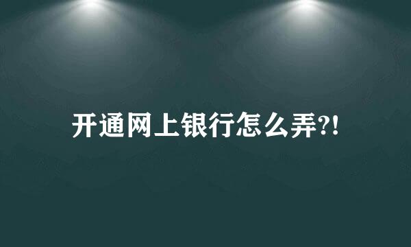 开通网上银行怎么弄?!