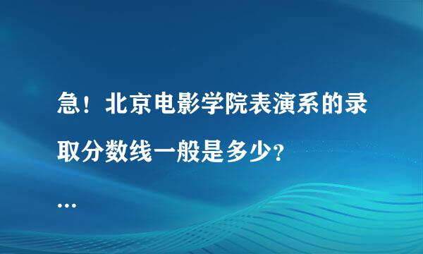 急！北京电影学院表演系的录取分数线一般是多少？ 
知情人告诉一下来自，谢谢！