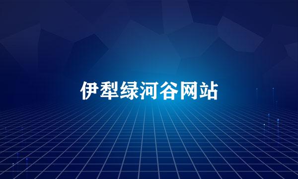 伊犁绿河谷网站