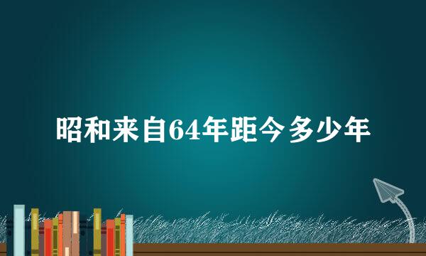 昭和来自64年距今多少年