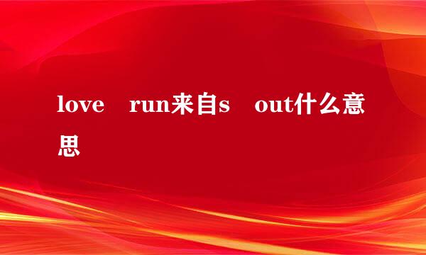 love run来自s out什么意思