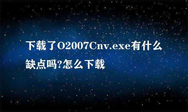 下载了O2007Cnv.exe有什么缺点吗?怎么下载