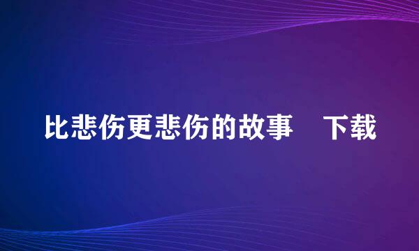 比悲伤更悲伤的故事 下载