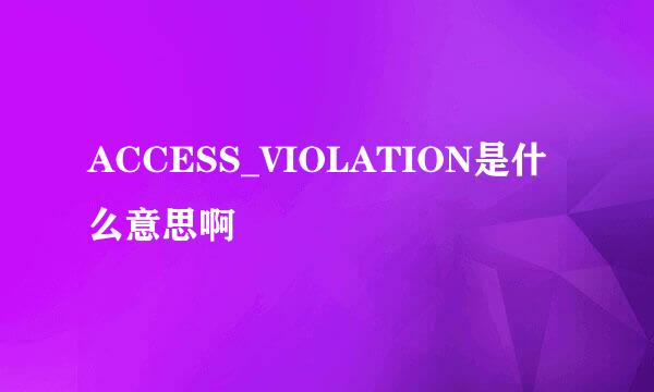 ACCESS_VIOLATION是什么意思啊