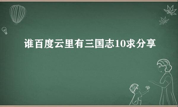 谁百度云里有三国志10求分享