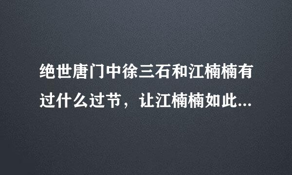 绝世唐门中徐三石和江楠楠有过什么过节，让江楠楠如此恨徐三石？