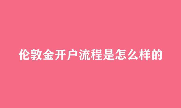 伦敦金开户流程是怎么样的