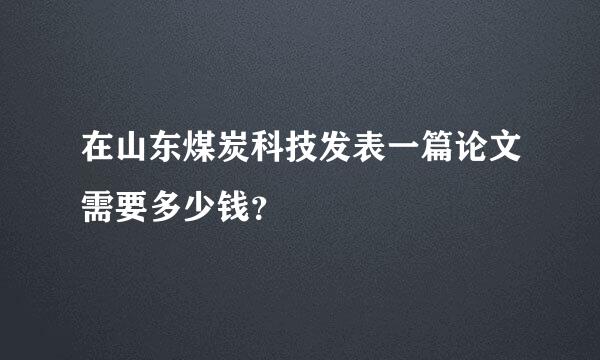 在山东煤炭科技发表一篇论文需要多少钱？