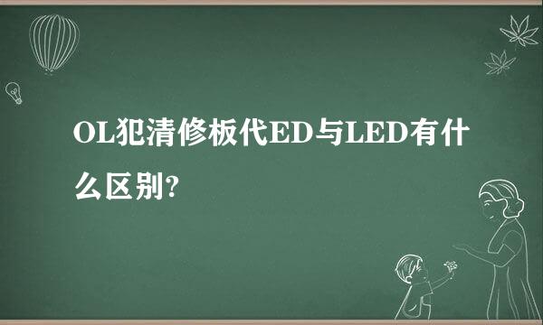 OL犯清修板代ED与LED有什么区别?