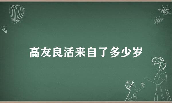 高友良活来自了多少岁