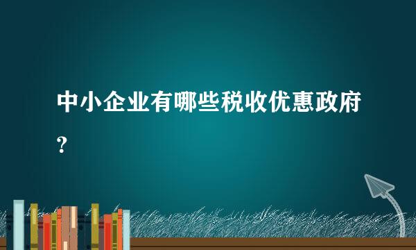 中小企业有哪些税收优惠政府？