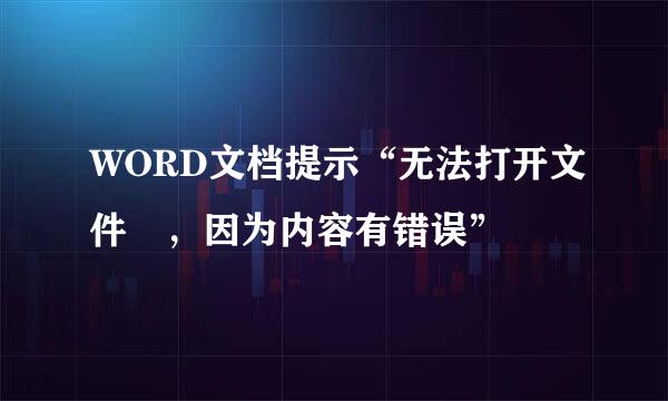 WORD文档提示“无法打开文件 ，因为内容有错误”